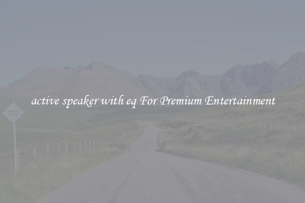 active speaker with eq For Premium Entertainment