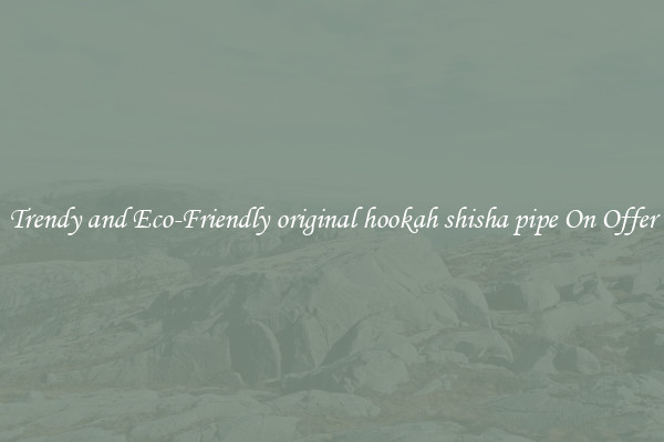 Trendy and Eco-Friendly original hookah shisha pipe On Offer