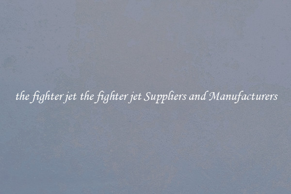 the fighter jet the fighter jet Suppliers and Manufacturers