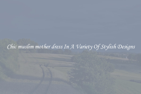 Chic muslim mother dress In A Variety Of Stylish Designs