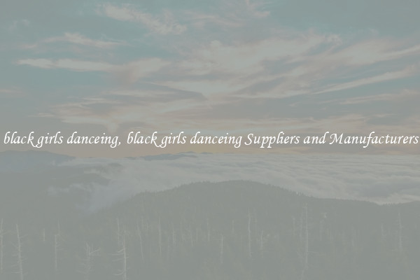 black girls danceing, black girls danceing Suppliers and Manufacturers
