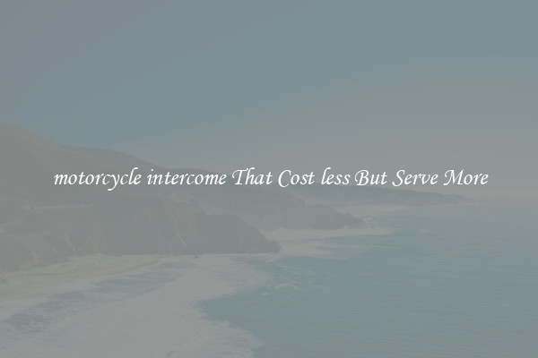 motorcycle intercome That Cost less But Serve More