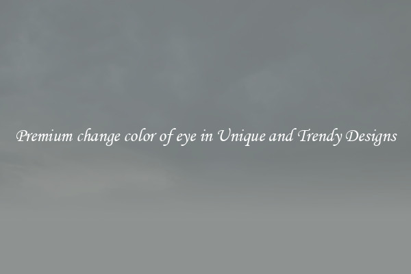 Premium change color of eye in Unique and Trendy Designs