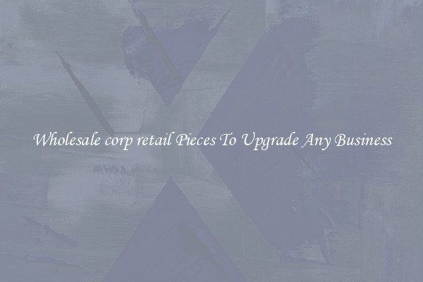 Wholesale corp retail Pieces To Upgrade Any Business