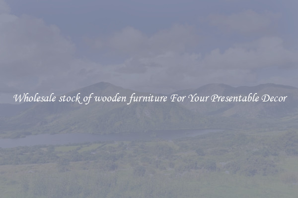 Wholesale stock of wooden furniture For Your Presentable Decor
