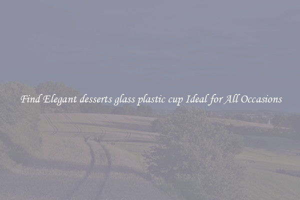 Find Elegant desserts glass plastic cup Ideal for All Occasions