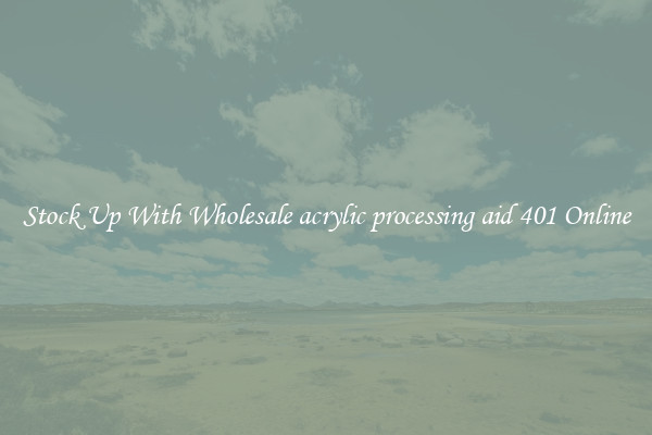 Stock Up With Wholesale acrylic processing aid 401 Online
