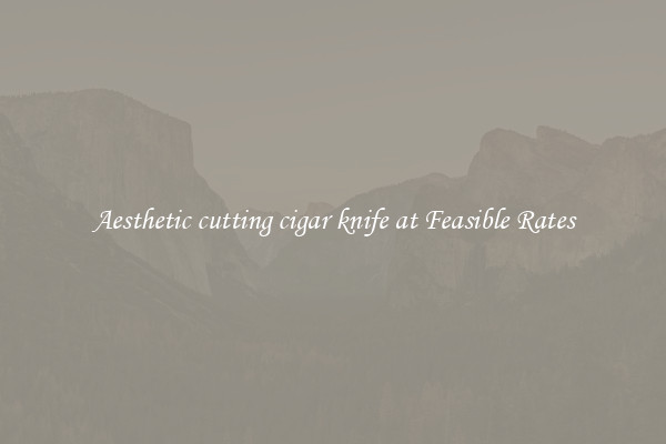 Aesthetic cutting cigar knife at Feasible Rates