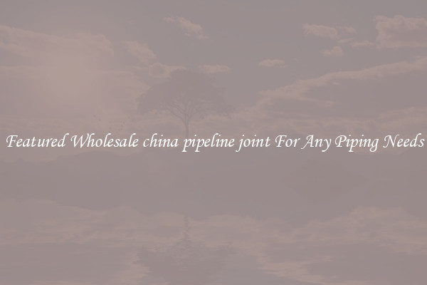 Featured Wholesale china pipeline joint For Any Piping Needs