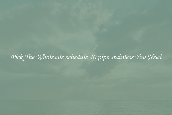 Pick The Wholesale schedule 40 pipe stainless You Need