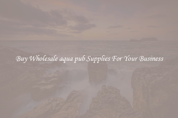 Buy Wholesale aqua pub Supplies For Your Business