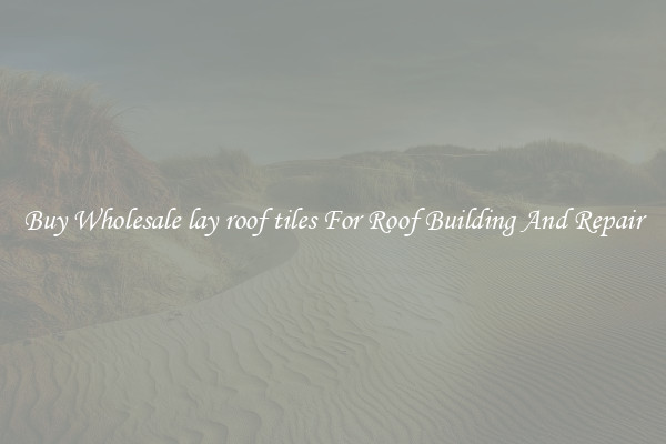 Buy Wholesale lay roof tiles For Roof Building And Repair