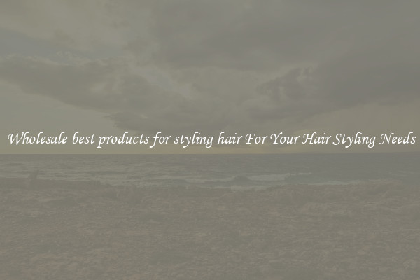 Wholesale best products for styling hair For Your Hair Styling Needs