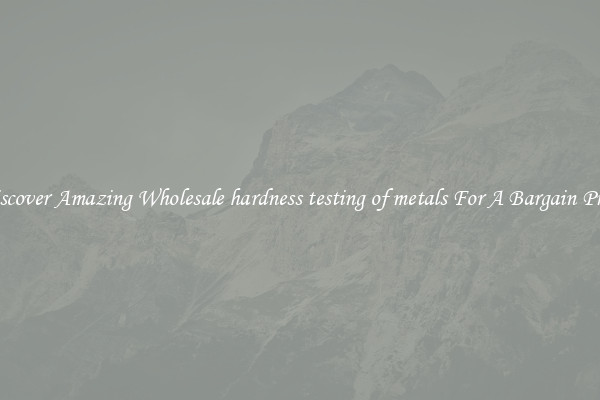 Discover Amazing Wholesale hardness testing of metals For A Bargain Price