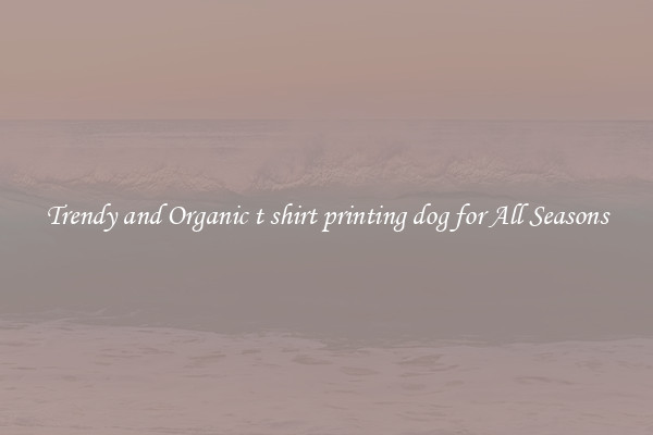 Trendy and Organic t shirt printing dog for All Seasons
