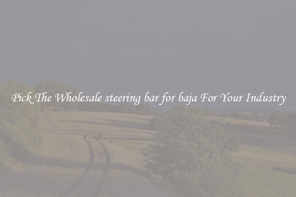 Pick The Wholesale steering bar for baja For Your Industry