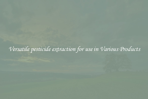 Versatile pesticide extraction for use in Various Products