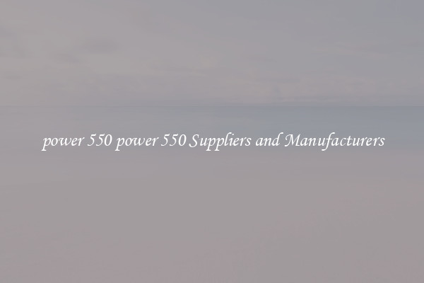 power 550 power 550 Suppliers and Manufacturers