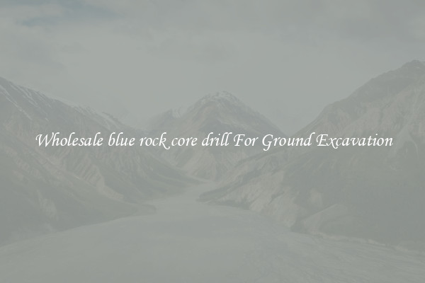 Wholesale blue rock core drill For Ground Excavation