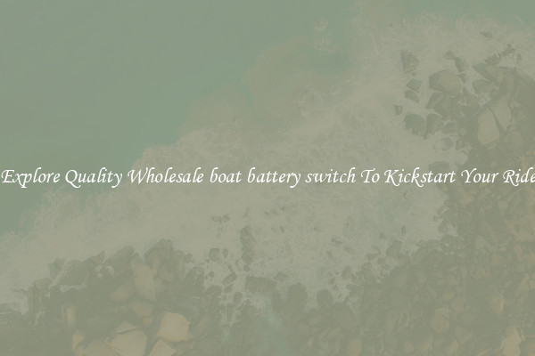 Explore Quality Wholesale boat battery switch To Kickstart Your Ride