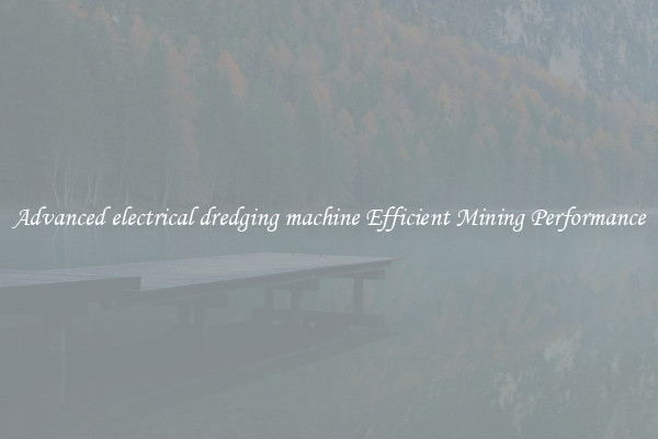 Advanced electrical dredging machine Efficient Mining Performance