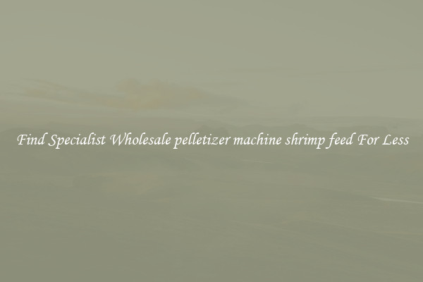  Find Specialist Wholesale pelletizer machine shrimp feed For Less 