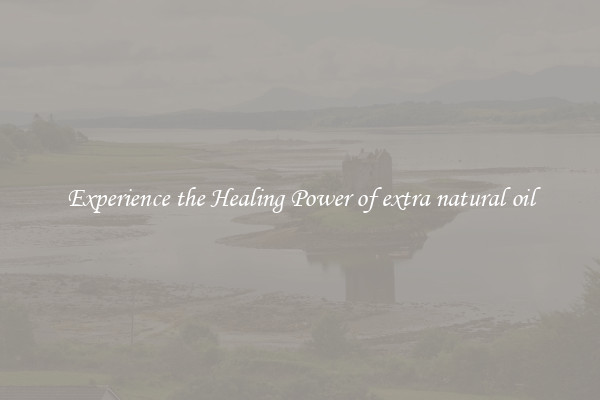 Experience the Healing Power of extra natural oil