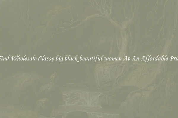 Find Wholesale Classy big black beautiful women At An Affordable Price