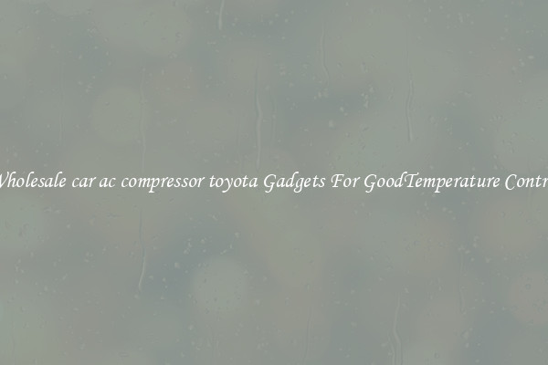 Wholesale car ac compressor toyota Gadgets For GoodTemperature Control